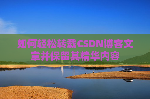 如何轻松转载CSDN博客文章并保留其精华内容